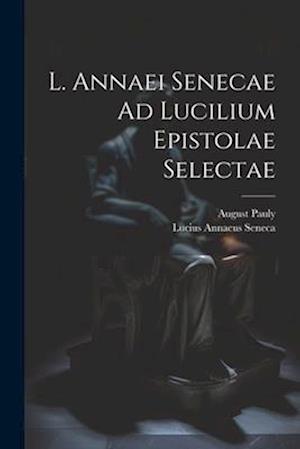 L. Annaei Senecae Ad Lucilium Epistolae Selectae