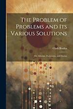 The Problem of Problems and Its Various Solutions: Or, Atheism, Darwinism, and Theism 