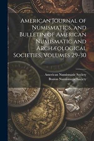 American Journal of Numismatics, and Bulletin of American Numismatic and Archæological Societies, Volumes 29-30