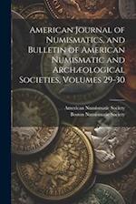American Journal of Numismatics, and Bulletin of American Numismatic and Archæological Societies, Volumes 29-30 