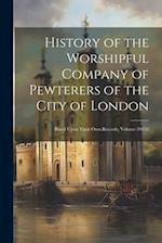 History of the Worshipful Company of Pewterers of the City of London: Based Upon Their Own Records, Volume 20152 