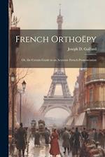 French Orthoëpy; Or, the Certain Guide to an Accurate French Pronunciation 