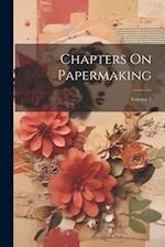 Chapters On Papermaking; Volume 1 