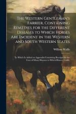 The Western Gentleman's Farrier, Containing Remedies for the Different Diseases to Which Horses Are Incident in the Western and South Western States: 