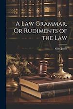 A Law Grammar, Or Rudiments of the Law 