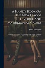A Handy Book On the New Law of Divorce and Matrimonial Causes: With the Acts 21 & 22 Vic. C.85, and 21 & 22 Vic. C.108 and the Practice of the Divorce