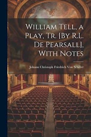 William Tell, a Play, Tr. [By R.L. De Pearsall], With Notes
