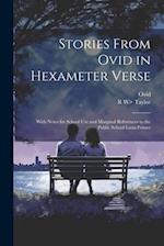 Stories From Ovid in Hexameter Verse: With Notes for School Use and Marginal References to the Public School Latin Primer 
