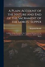A Plain Account of the Nature and End of the Sacrament of the Lord's -Supper: In Which All the Texts in the New Testament, Relating to It, Are Produce