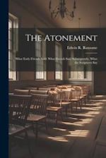 The Atonement: What Early Friends Said: What Friends Said Subsequently, What the Scriptures Say 