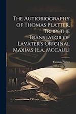 The Autiobiography of Thomas Platter, Tr. by the Translator of Lavater's Original Maxims [E.a. Mccaul] 