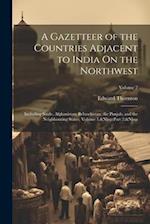 A Gazetteer of the Countries Adjacent to India On the Northwest: Including Sinde, Afghanistan, Beloochistan, the Punjab, and the Neighbouring States, 