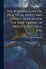 The Rod and Line Or, Practical Hints and Dainty Devices for the Sure Taking of Trout, Graylings, Etc 
