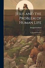 Jesus and the Problem of Human Life: A Threefold Sermon 