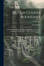 British Guiana Boundary: Arbitration With the United States of Venezuela. the Case [And Appendix] On Behalf of the Government of Her Britannic Majesty