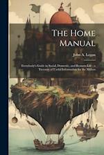 The Home Manual: Everybody's Guide in Social, Domestic, and Business Life ; a Treasury of Useful Information for the Million 