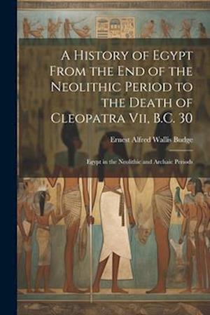 A History of Egypt From the End of the Neolithic Period to the Death of Cleopatra Vii, B.C. 30: Egypt in the Neolithic and Archaic Periods