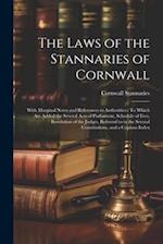 The Laws of the Stannaries of Cornwall: With Marginal Notes and References to Authorities : To Which Are Added the Several Acts of Parliament, Schedul