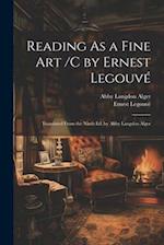 Reading As a Fine Art /C by Ernest Legouvé ; Translated From the Ninth Ed. by Abby Langdon Alger 