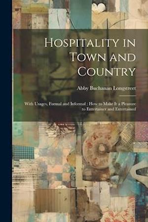 Hospitality in Town and Country: With Usages, Formal and Informal : How to Make It a Pleasure to Entertainer and Entertained