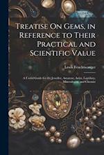 Treatise On Gems, in Reference to Their Practical and Scientific Value: A Useful Guide for the Jeweller, Amateur, Artist, Lapidary, Mineralogist, and 
