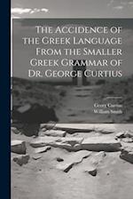 The Accidence of the Greek Language From the Smaller Greek Grammar of Dr. George Curtius 