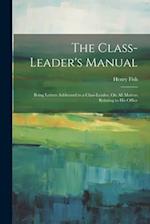 The Class-Leader's Manual: Being Letters Addressed to a Class-Leader, On All Matters Relating to His Office 