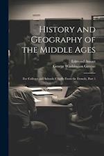 History and Geography of the Middle Ages: For Colleges and Schools (Chiefly From the French), Part 1 