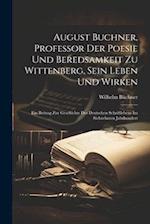August Buchner, Professor Der Poesie Und Beredsamkeit Zu Wittenberg, Sein Leben Und Wirken