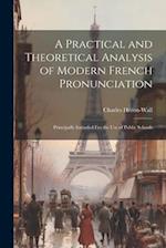 A Practical and Theoretical Analysis of Modern French Pronunciation: Principally Intended Fro the Use of Public Schools 