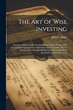 The Art of Wise Investing: A Series of Short Articles On Investment Values, Pointing Out the Essential Characteristics of Safe Investment Securities, 