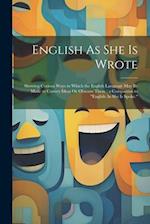 English As She Is Wrote: Showing Curious Ways in Which the English Language May Be Made to Convey Ideas Or Obscure Them ; a Companion to "English As S