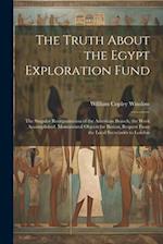The Truth About the Egypt Exploration Fund: The Singular Reorganization of the American Branch, the Work Accomplished, Monumental Objects for Boston, 