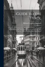 Guide to the Tyrol: Comprising Pedestrian Tours Made in Tyrol, Styria, Carinthia and Salzkammergut, During the Summers of 1852 and 1853. Together With
