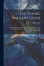 The Young Angler's Guide: Comprising Instructions in the Arts of Fly-Fishing, Bottom-Fishing, Trolling, &C. ; Illustrated With Numerous Fine Engraving