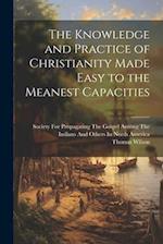 The Knowledge and Practice of Christianity Made Easy to the Meanest Capacities 