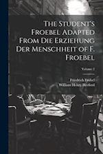 The Student's Froebel Adapted From Die Erziehung Der Menschheit of F. Froebel; Volume 2 