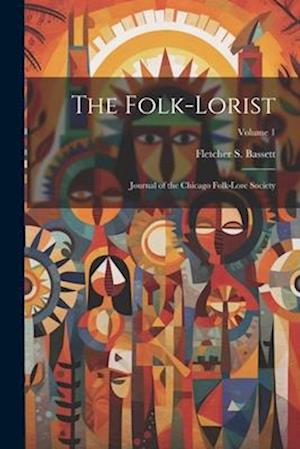 The Folk-Lorist: Journal of the Chicago Folk-Lore Society; Volume 1