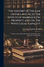 The History of the Law of England As to the Effects of Marriage On Property and On the Wife's Legal Capacity: (Being an Essay Which Obtained the Yorke
