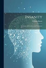 Insanity; Its Causes, Prevention, and Treatment 