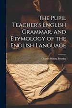 The Pupil Teacher's English Grammar, and Etymology of the English Language 