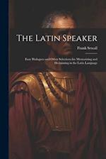 The Latin Speaker: Easy Dialogues and Other Selections for Memorizing and Declaiming in the Latin Language 