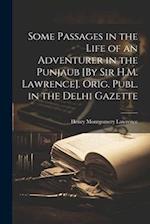 Some Passages in the Life of an Adventurer in the Punjaub [By Sir H.M. Lawrence]. Orig. Publ. in the Delhi Gazette 