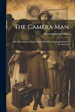 The Camera Man: His Adventures in Many Fields, With Practical Suggestions for the Amateur 