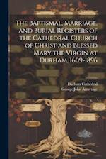 The Baptismal, Marriage, and Burial Registers of the Cathedral Church of Christ and Blessed Mary the Virgin at Durham, 1609-1896 