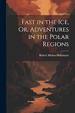 Fast in the Ice, Or, Adventures in the Polar Regions 
