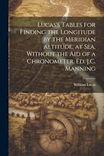 Lucas's Tables for Finding the Longitude by the Meridian Altitude, at Sea, Without the Aid of a Chronometer. Ed. J.C. Manning 