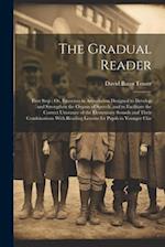 The Gradual Reader: First Step ; Or, Exercises in Articulation Designed to Develop and Strengthen the Organs of Speech, and to Facilitate the Correct 