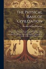 The Physical Basis of Civilization: A Revised Version of "Psychic and Economic Results of Man's Physical Uprightness." a Demonstration That Two Small 