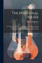 The Mercurial Disease: An Inquiry Into the History and Nature of the Disease Produced in the Human Constitution by the Use of Mercury, With Observatio
